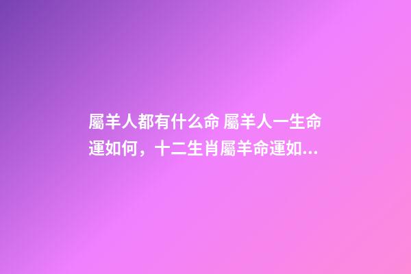 屬羊人都有什么命 屬羊人一生命運如何，十二生肖屬羊命運如何-第1張-觀點-玄機派